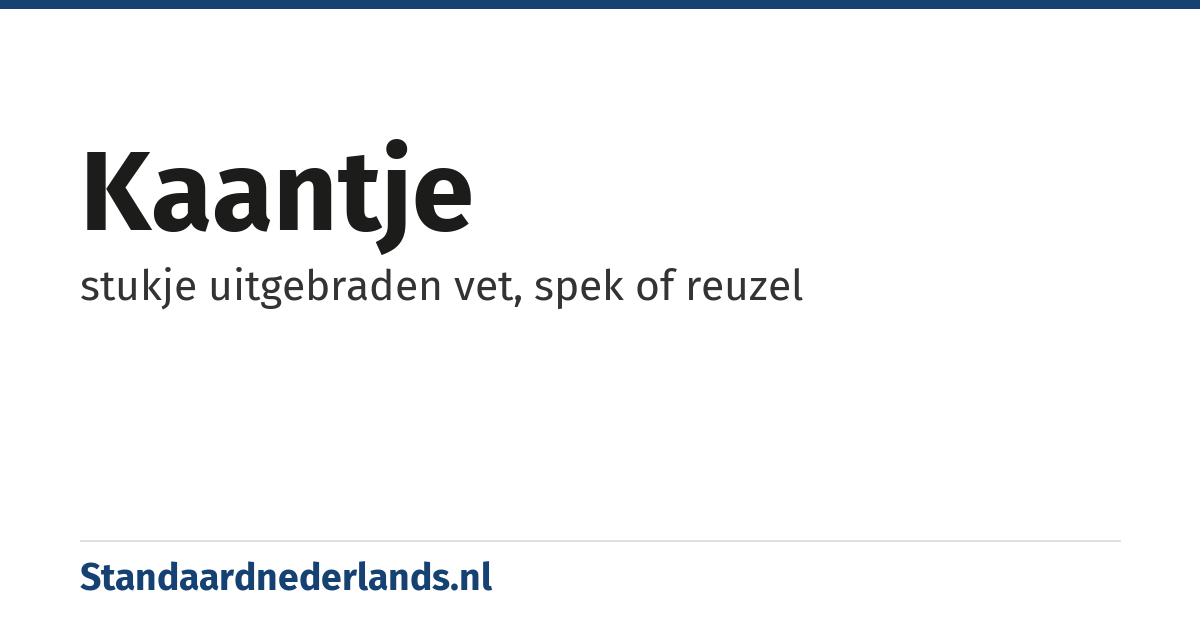kaantje: stukje uitgebraden vet, spek of reuzel