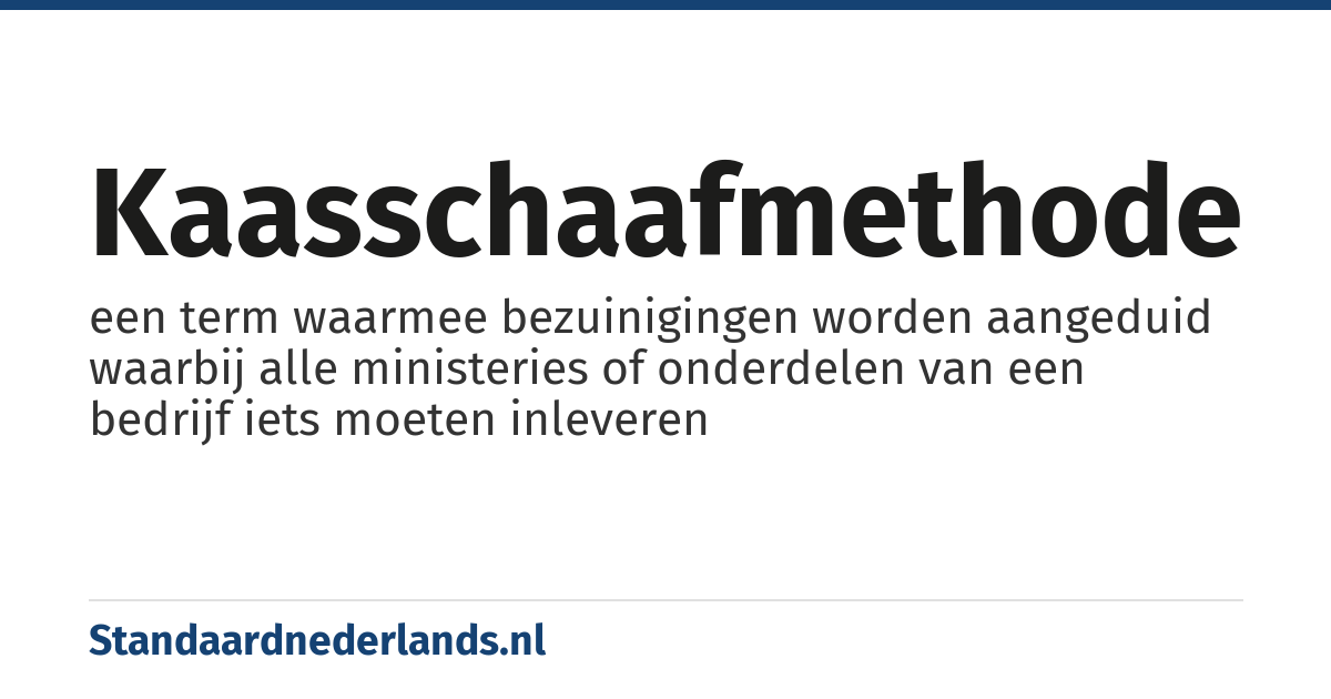 kaasschaafmethode: een term waarmee bezuinigingen worden aangeduid waarbij alle ministeries of onderdelen van een bedrijf iets moeten inleveren