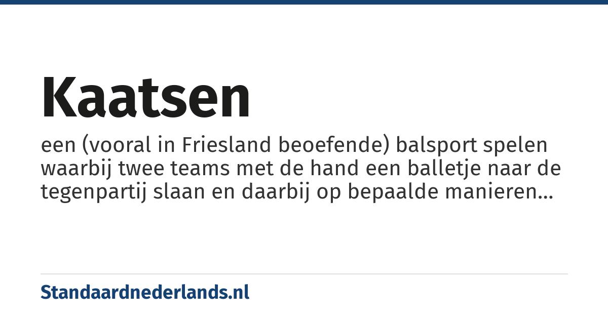 kaatsen: een (vooral in Friesland beoefende) balsport spelen waarbij twee teams met de hand een balletje naar de tegenpartij slaan en daarbij op bepaalde manieren punten kunnen scoren