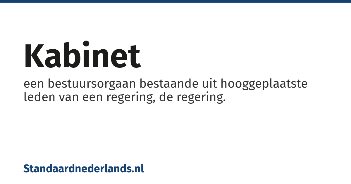 kabinet: een bestuursorgaan bestaande uit hooggeplaatste leden van een regering, de regering.