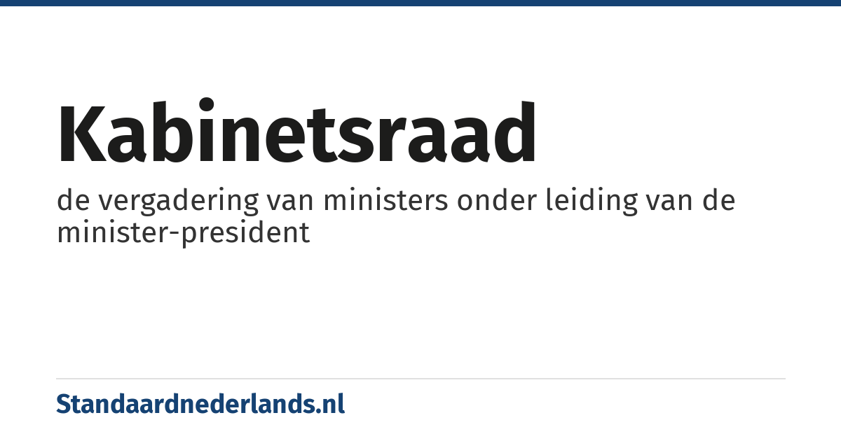 kabinetsraad: de vergadering van ministers onder leiding van de minister-president