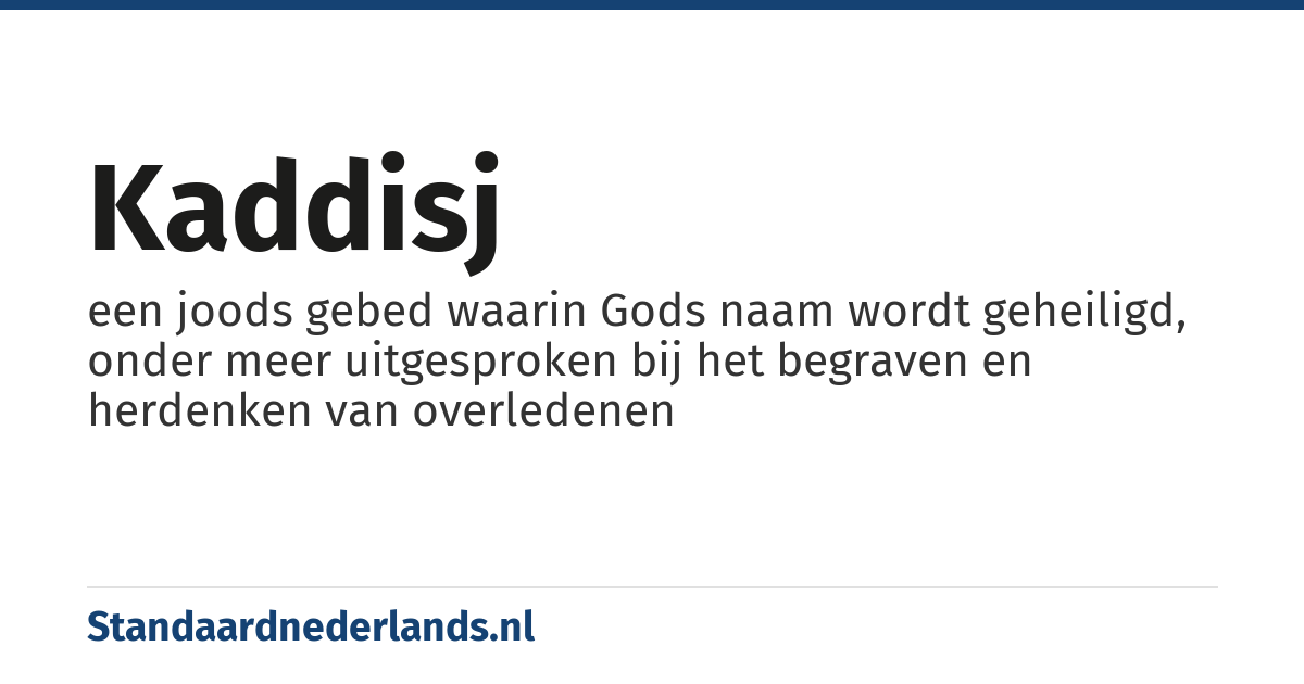 kaddisj: een joods gebed waarin Gods naam wordt geheiligd, onder meer uitgesproken bij het begraven en herdenken van overledenen
