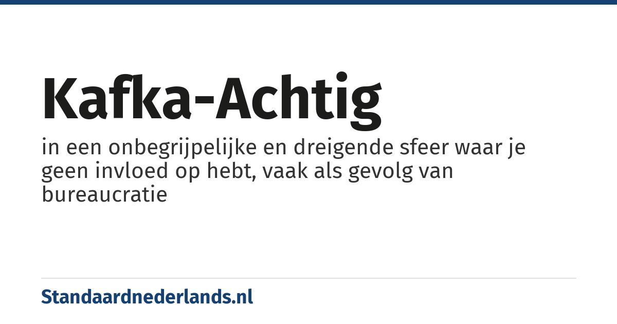 kafka-achtig: in een onbegrijpelijke en dreigende sfeer waar je geen invloed op hebt, vaak als gevolg van bureaucratie
