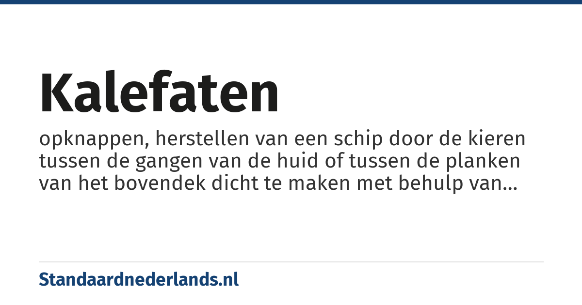 kalefaten: opknappen, herstellen van een schip door de kieren tussen de gangen van de huid of tussen de planken van het bovendek dicht te maken met behulp van uitgeplozen touw (hennep) en pek of teer