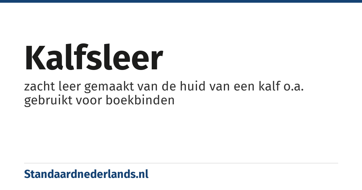kalfsleer: zacht leer gemaakt van de huid van een kalf o.a. gebruikt voor boekbinden