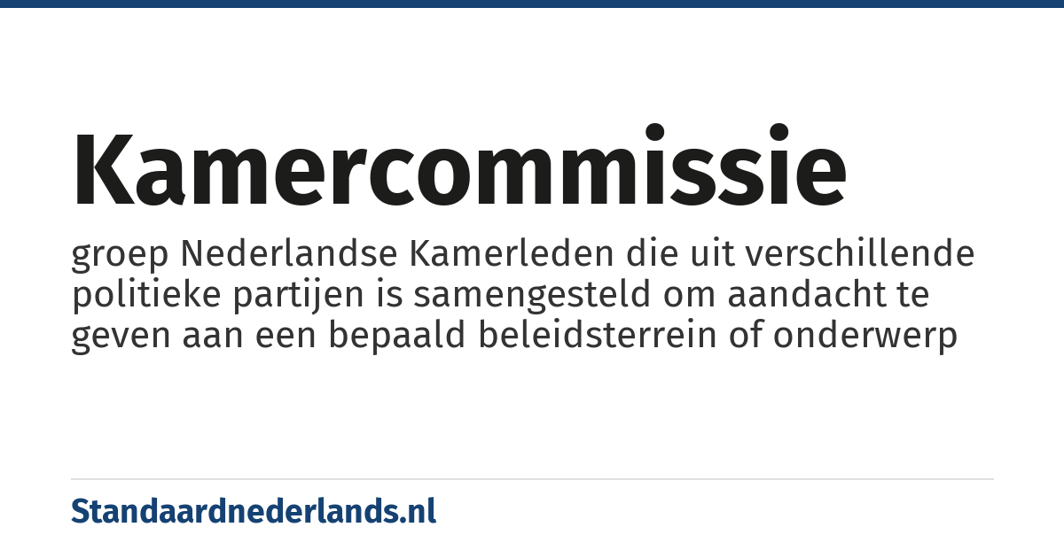 Kamercommissie: groep Nederlandse Kamerleden die uit verschillende politieke partijen is samengesteld om aandacht te geven aan een bepaald beleidsterrein of onderwerp