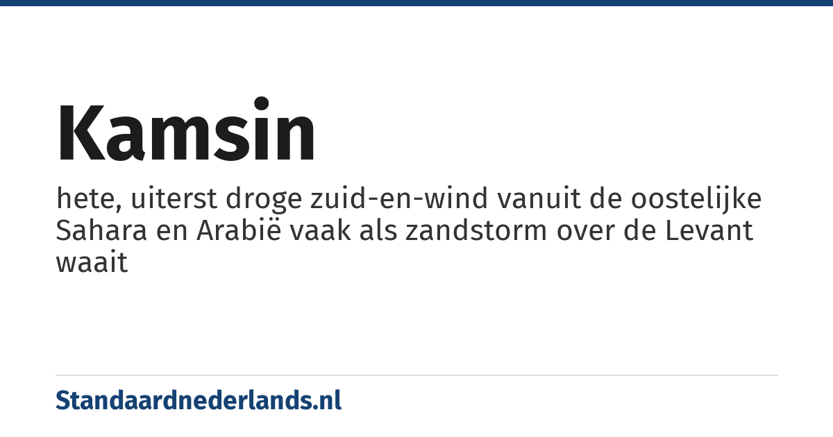 kamsin: hete, uiterst droge zuid­en­wind vanuit de oostelijke Sahara en Arabië vaak als zandstorm over de Levant waait