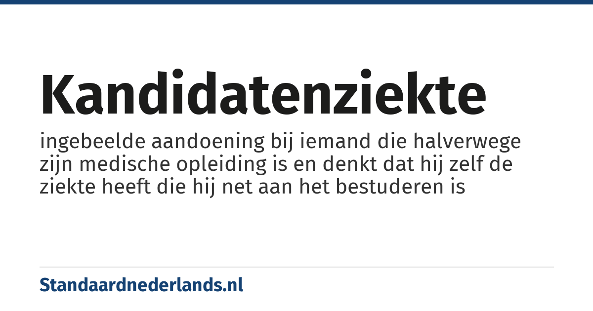 kandidatenziekte: ingebeelde aandoening bij iemand die halverwege zijn medische opleiding is en denkt dat hij zelf de ziekte heeft die hij net aan het bestuderen is