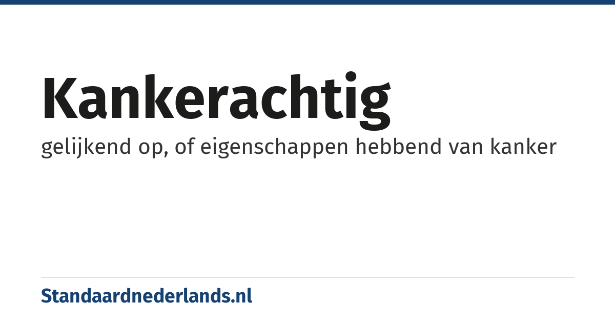 kankerachtig: gelijkend op, of eigenschappen hebbend van kanker