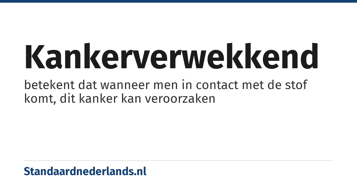 kankerverwekkend: betekent dat wanneer men in contact met de stof komt, dit kanker kan veroorzaken