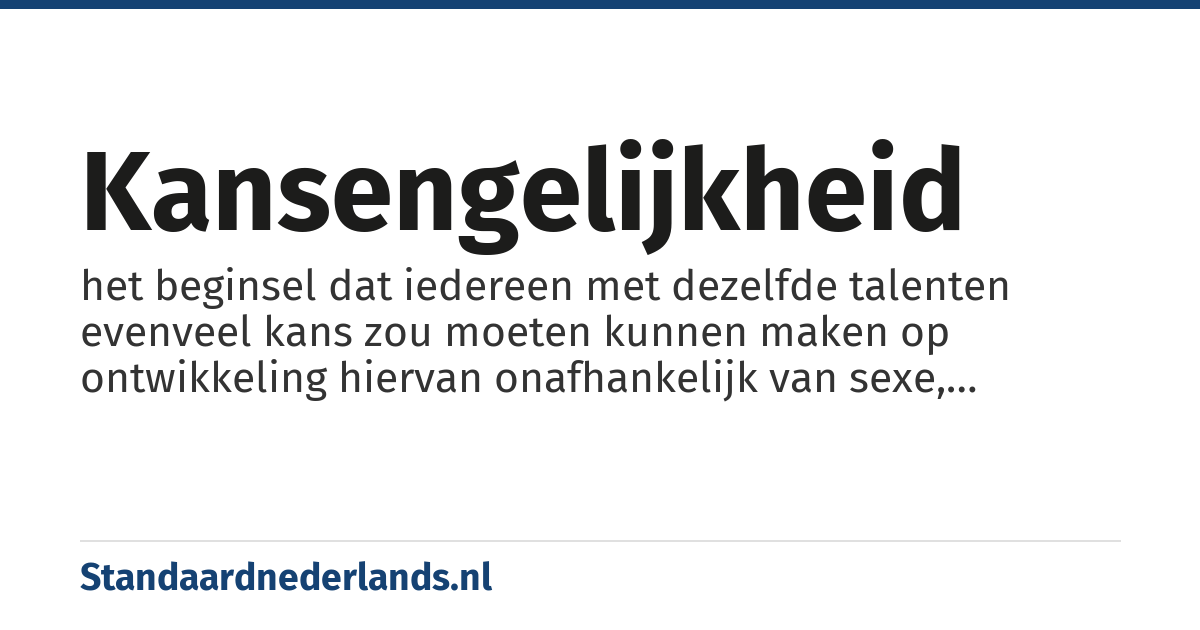 kansengelijkheid: het beginsel dat iedereen met dezelfde talenten evenveel kans zou moeten kunnen maken op ontwikkeling hiervan onafhankelijk van sexe, maatschappelijke status etc.