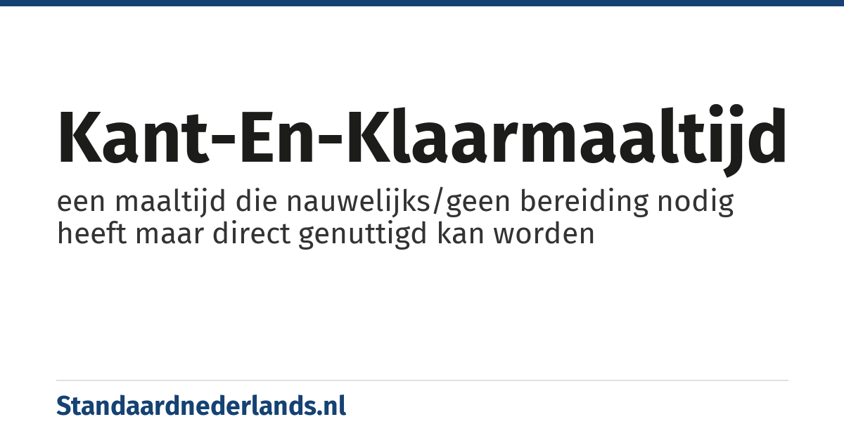 kant-en-klaarmaaltijd: een maaltijd die nauwelijks/geen bereiding nodig heeft maar direct genuttigd kan worden