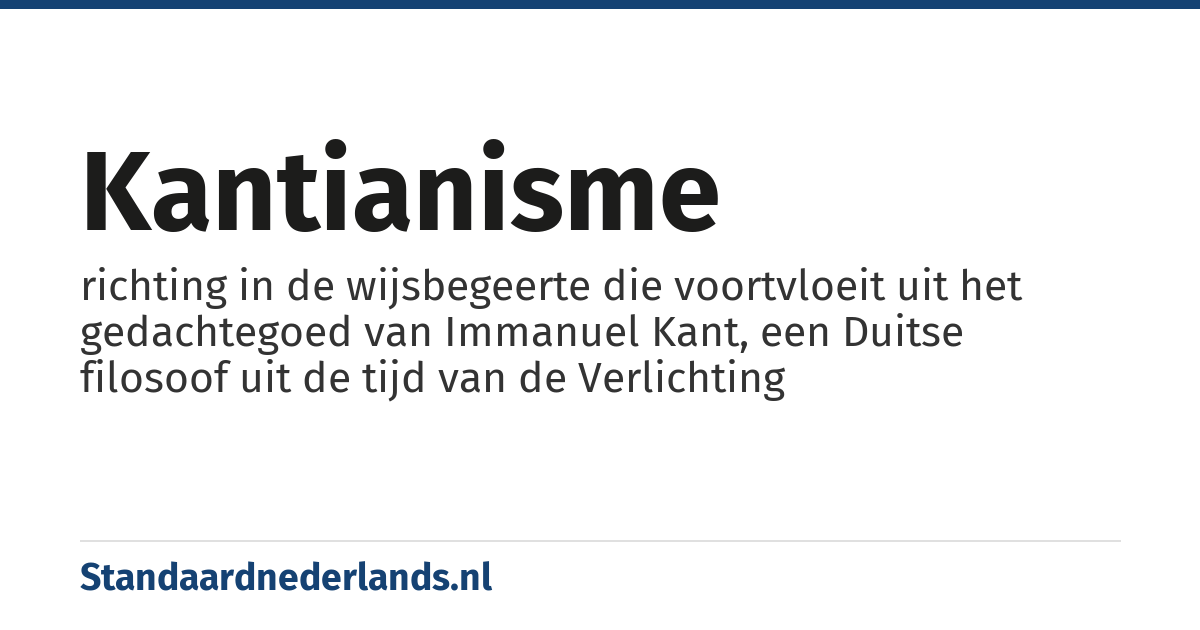 kantianisme: richting in de wijsbegeerte die voortvloeit uit het gedachtegoed van Immanuel Kant, een Duitse filosoof uit de tijd van de Verlichting