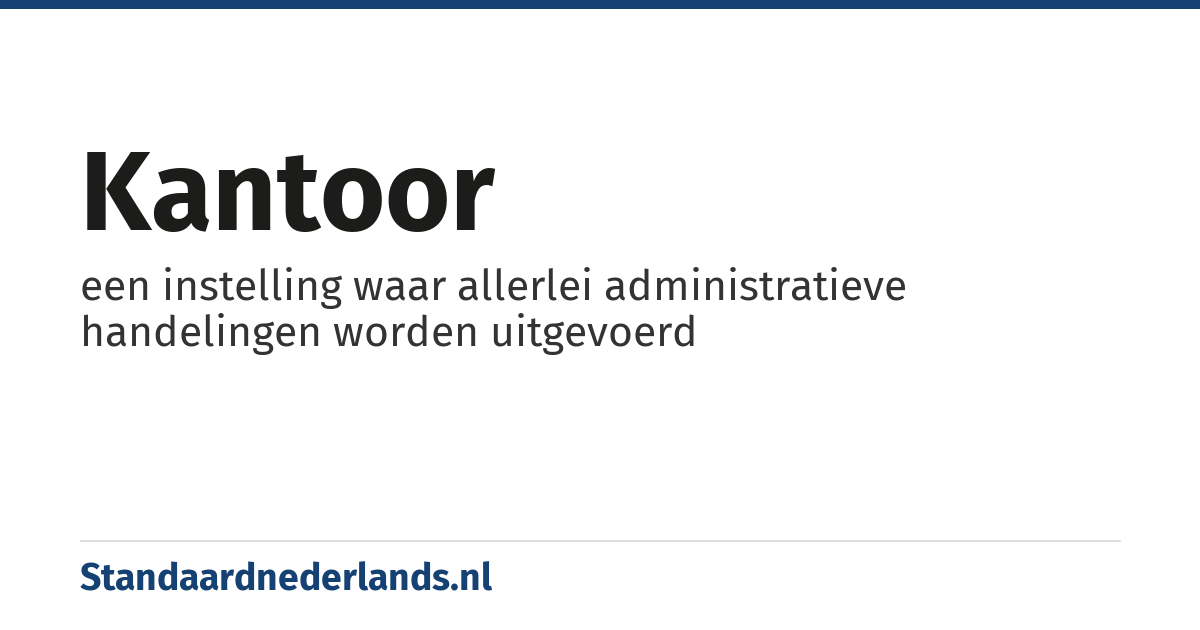 kantoor: een instelling waar allerlei administratieve handelingen worden uitgevoerd