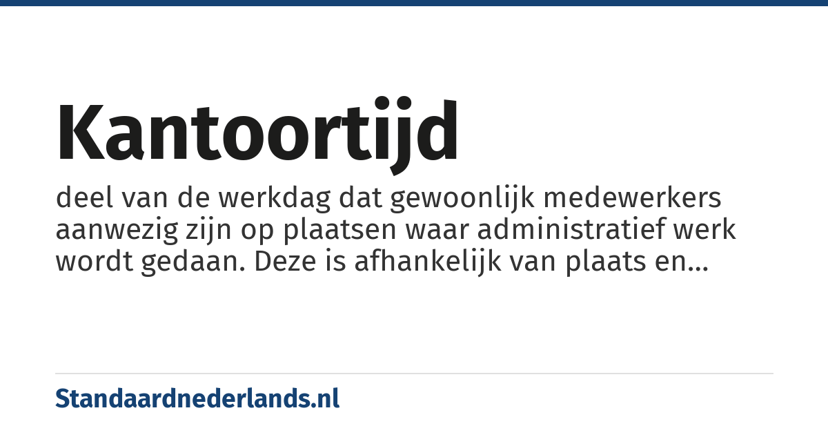kantoortijd: deel van de werkdag dat gewoonlijk medewerkers aanwezig zijn op plaatsen waar administratief werk wordt gedaan. Deze is afhankelijk van plaats en tijdperk. In de tweede helft van de 20e eeuw was de tijd van 09:00 uur tot 17:00 uur in veel Westerse landen gebruikelijk.