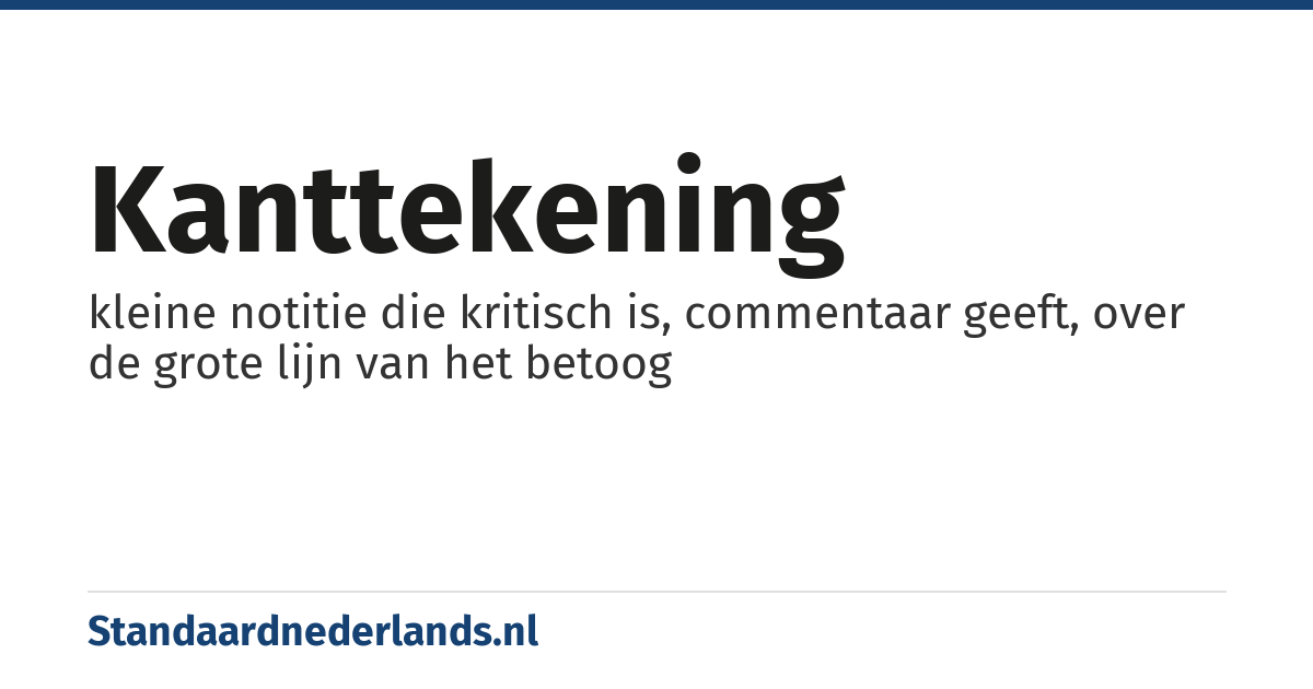 kanttekening: kleine notitie die kritisch is, commentaar geeft, over de grote lijn van het betoog