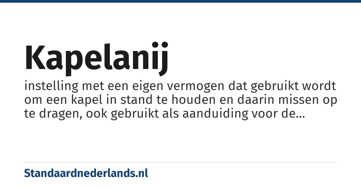 kapelanij: instelling met een eigen vermogen dat gebruikt wordt om een kapel in stand te houden en daarin missen op te dragen, ook gebruikt als aanduiding voor de betreffende kapel