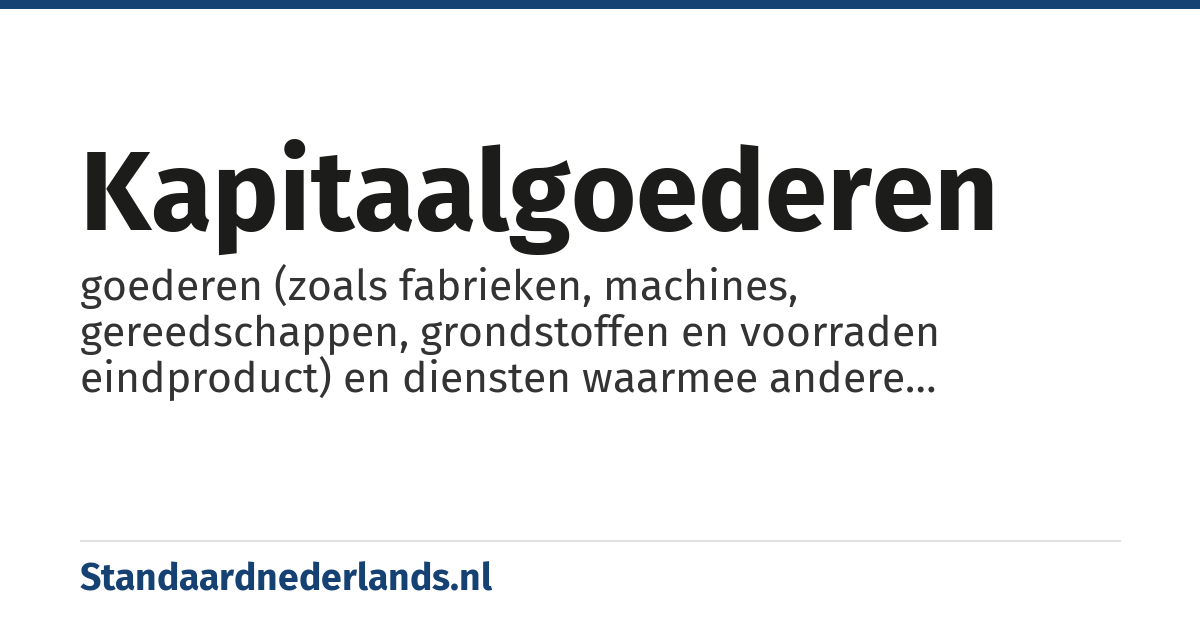 kapitaalgoederen: goederen (zoals fabrieken, machines, gereedschappen, grondstoffen en voorraden eindproduct) en diensten waarmee andere goederen worden geproduceerd