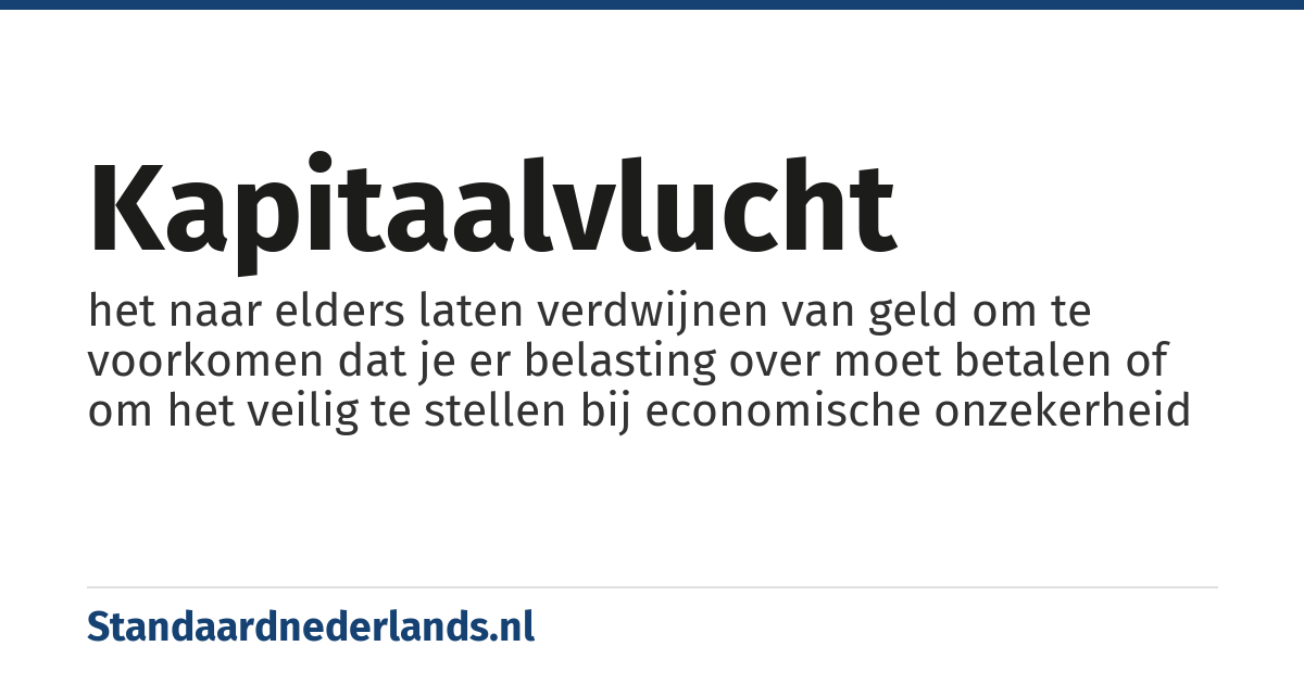 kapitaalvlucht: het naar elders laten verdwijnen van geld om te voorkomen dat je er belasting over moet betalen of om het veilig te stellen bij economische onzekerheid
