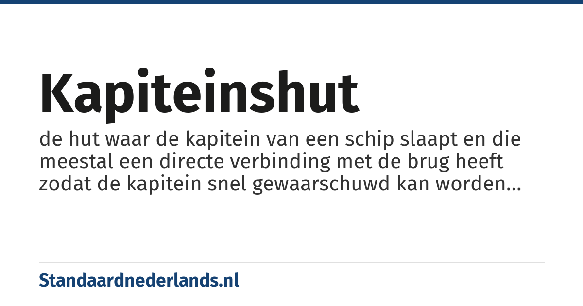 kapiteinshut: de hut waar de kapitein van een schip slaapt en die meestal een directe verbinding met de brug heeft zodat de kapitein snel gewaarschuwd kan worden bij noodsituaties