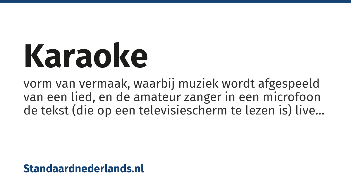 karaoke: vorm van vermaak, waarbij muziek wordt afgespeeld van een lied, en de amateur zanger in een microfoon de tekst (die op een televisiescherm te lezen is) live zingt