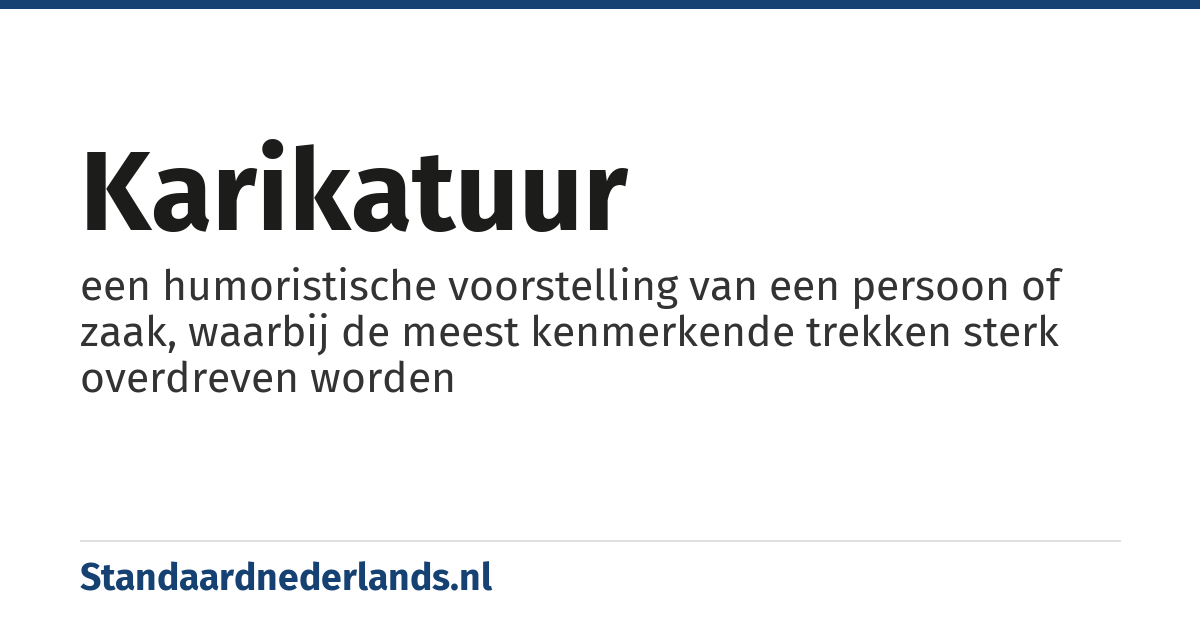 karikatuur: een humoristische voorstelling van een persoon of zaak, waarbij de meest kenmerkende trekken sterk overdreven worden