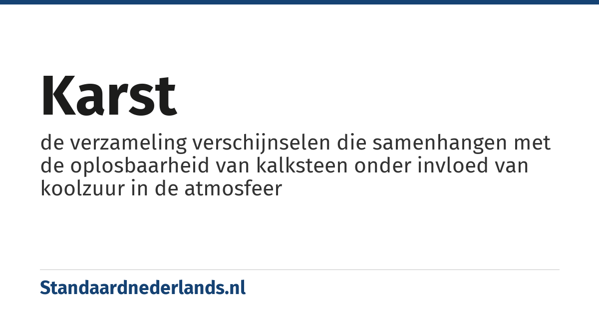 karst: de verzameling verschijnselen die samenhangen met de oplosbaarheid van kalksteen onder invloed van koolzuur in de atmosfeer