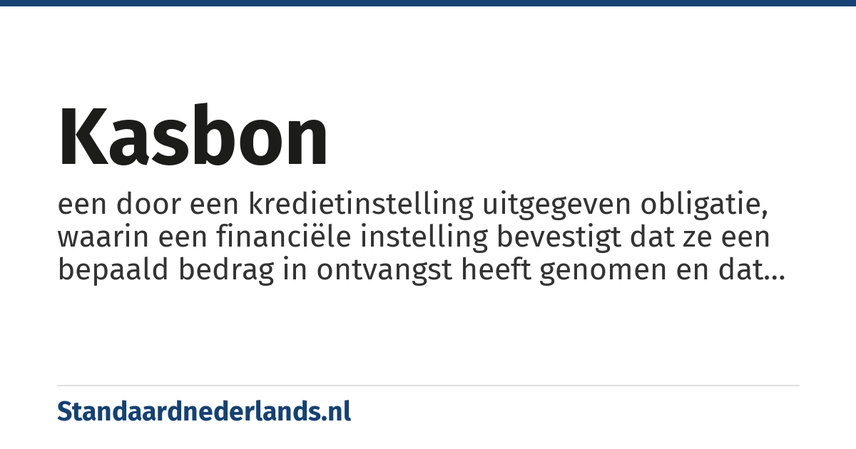 kasbon: een door een kredietinstelling uitgegeven obligatie, waarin een financiële instelling bevestigt dat ze een bepaald bedrag in ontvangst heeft genomen en dat ze deze som zal teruggeven na verloop van een bepaalde periode