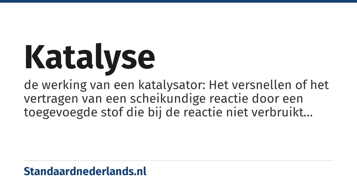 katalyse: de werking van een katalysator: Het versnellen of het vertragen van een scheikundige reactie door een toegevoegde stof die bij de reactie niet verbruikt wordt