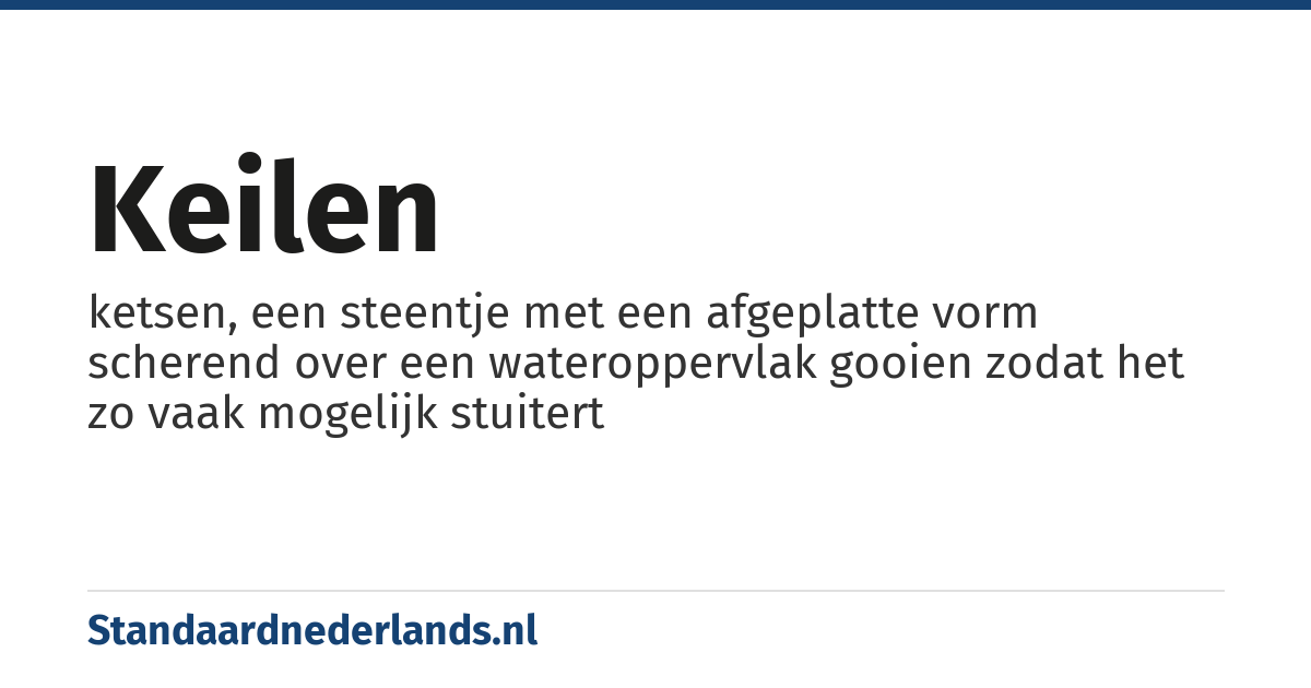 keilen: ketsen, een steentje met een afgeplatte vorm scherend over een wateroppervlak gooien zodat het zo vaak mogelijk stuitert