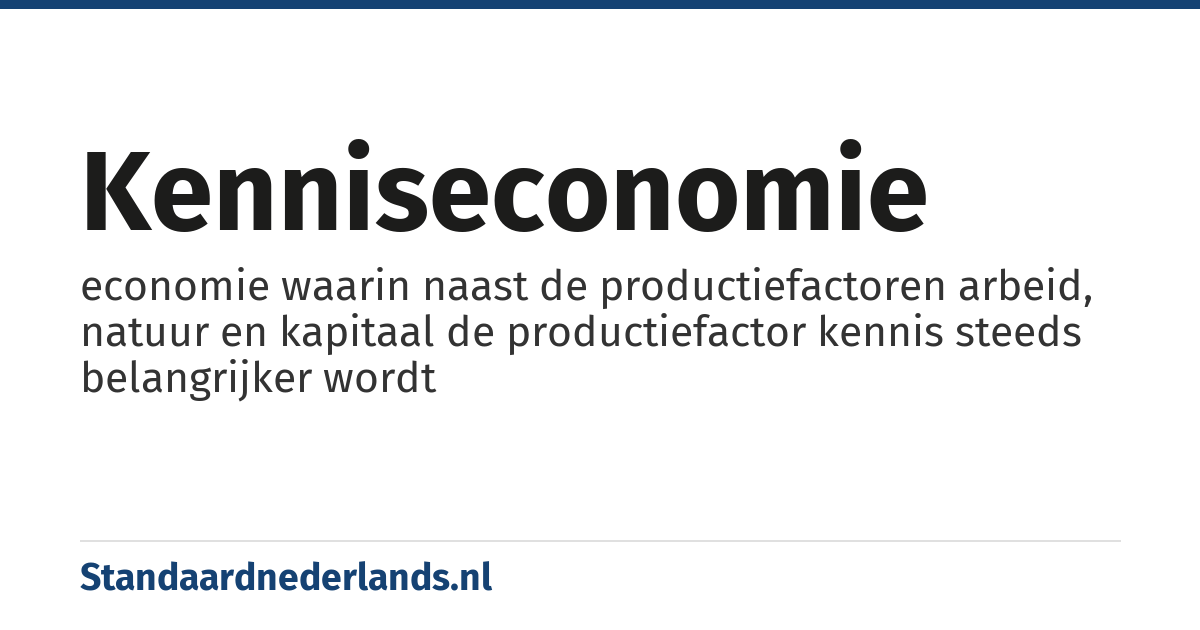 kenniseconomie: economie waarin naast de productiefactoren arbeid, natuur en kapitaal de productiefactor kennis steeds belangrijker wordt