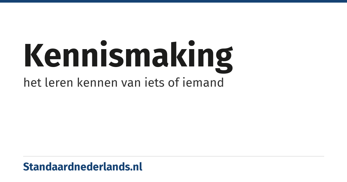 kennismaking: het leren kennen van iets of iemand
