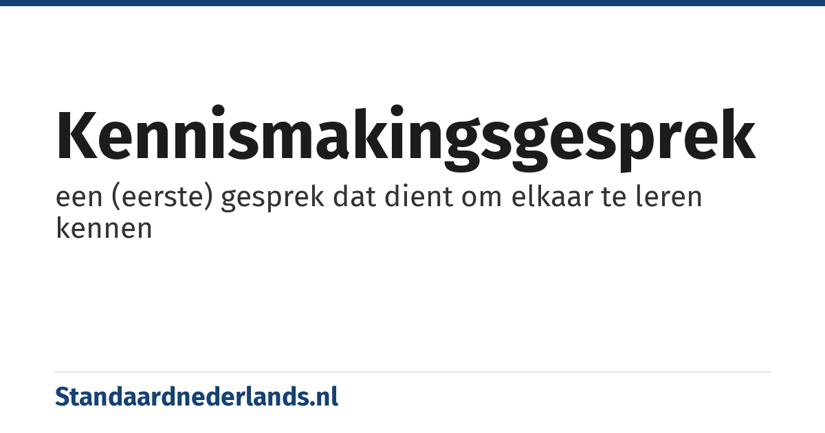 kennismakingsgesprek: een (eerste) gesprek dat dient om elkaar te leren kennen