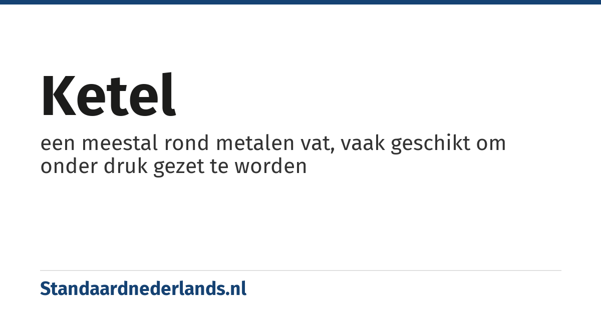 ketel: een meestal rond metalen vat, vaak geschikt om onder druk gezet te worden