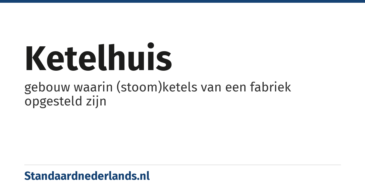 ketelhuis: gebouw waarin (stoom)ketels van een fabriek opgesteld zijn