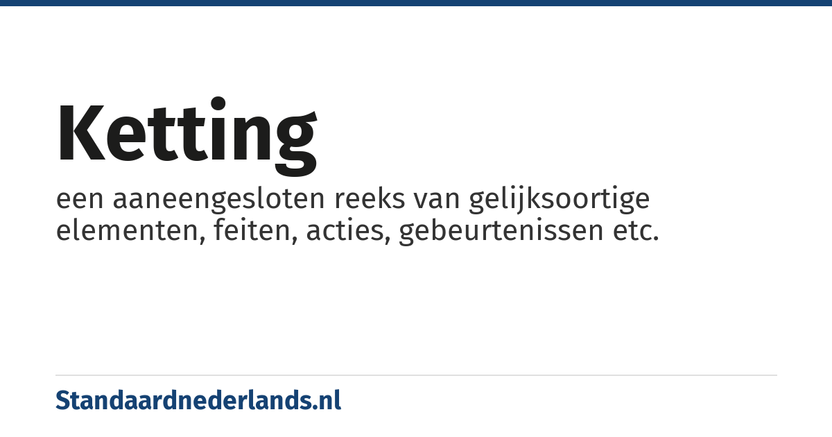 ketting: een aaneengesloten reeks van gelijksoortige elementen, feiten, acties, gebeurtenissen etc.