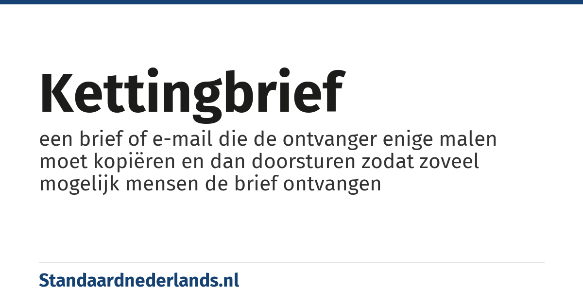 kettingbrief: een brief of e-mail die de ontvanger enige malen moet kopiëren en dan doorsturen zodat zoveel mogelijk mensen de brief ontvangen