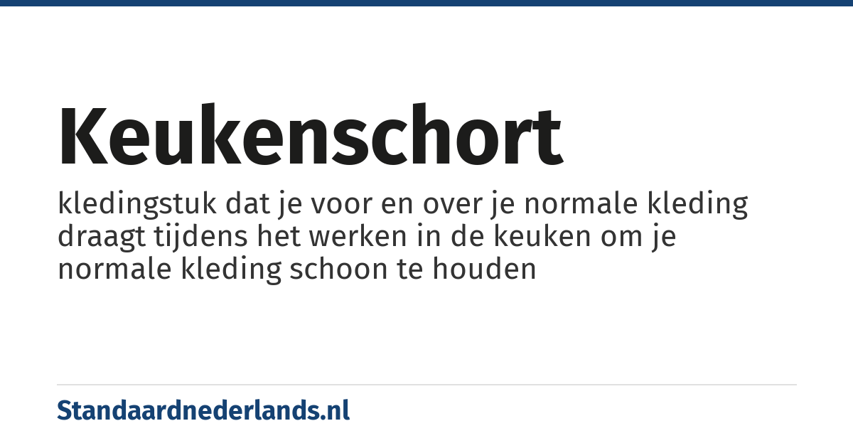 keukenschort: kledingstuk dat je voor en over je normale kleding draagt tijdens het werken in de keuken om je normale kleding schoon te houden