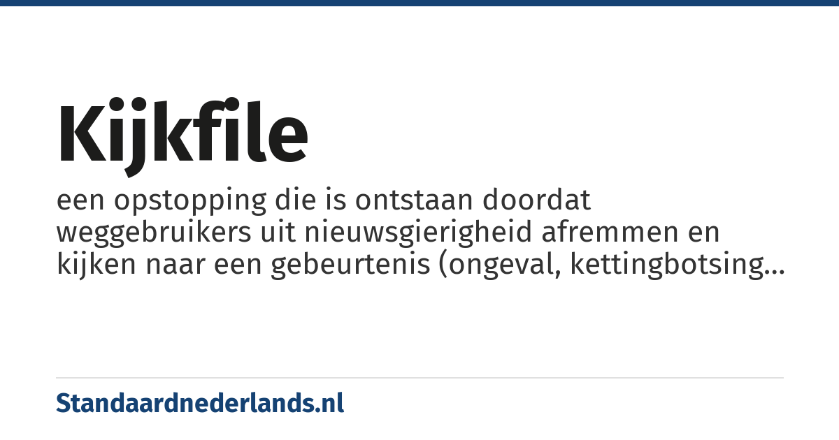 kijkfile: een opstopping die is ontstaan doordat weggebruikers uit nieuwsgierigheid afremmen en kijken naar een gebeurtenis (ongeval, kettingbotsing of pechgeval) die meestal op de andere rijbaan heeft plaatsgevonden