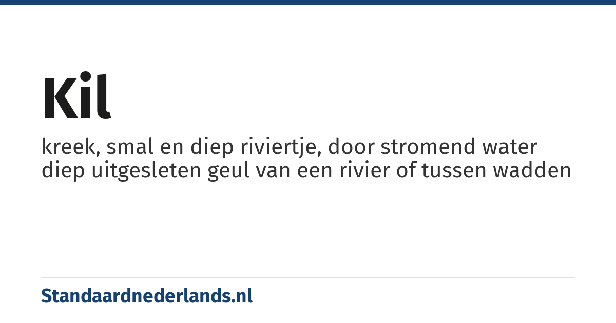 kil: kreek, smal en diep riviertje, door stromend water diep uitgesleten geul van een rivier of tussen wadden