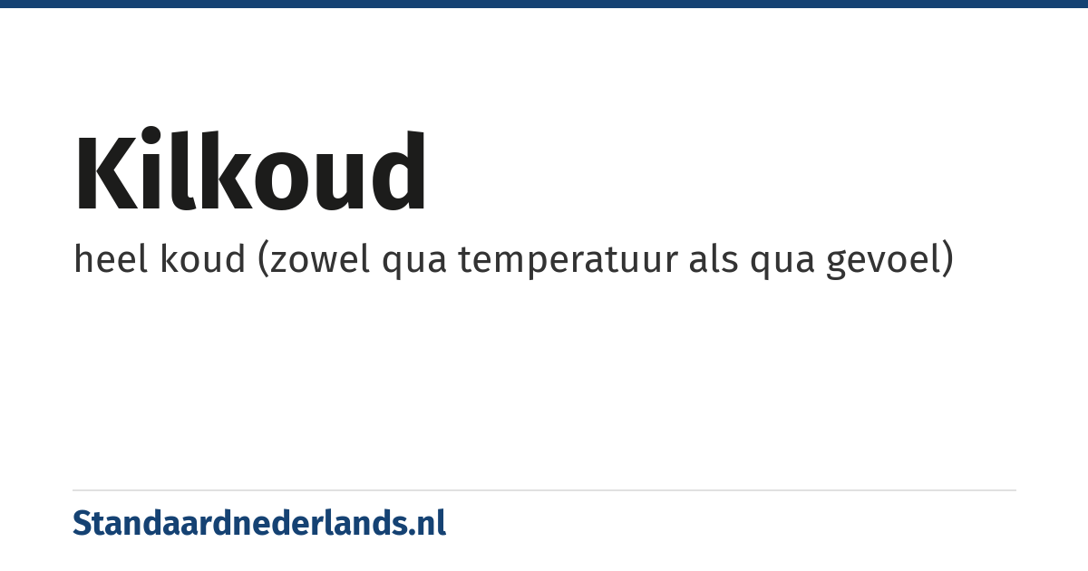 kilkoud: heel koud (zowel qua temperatuur als qua gevoel)