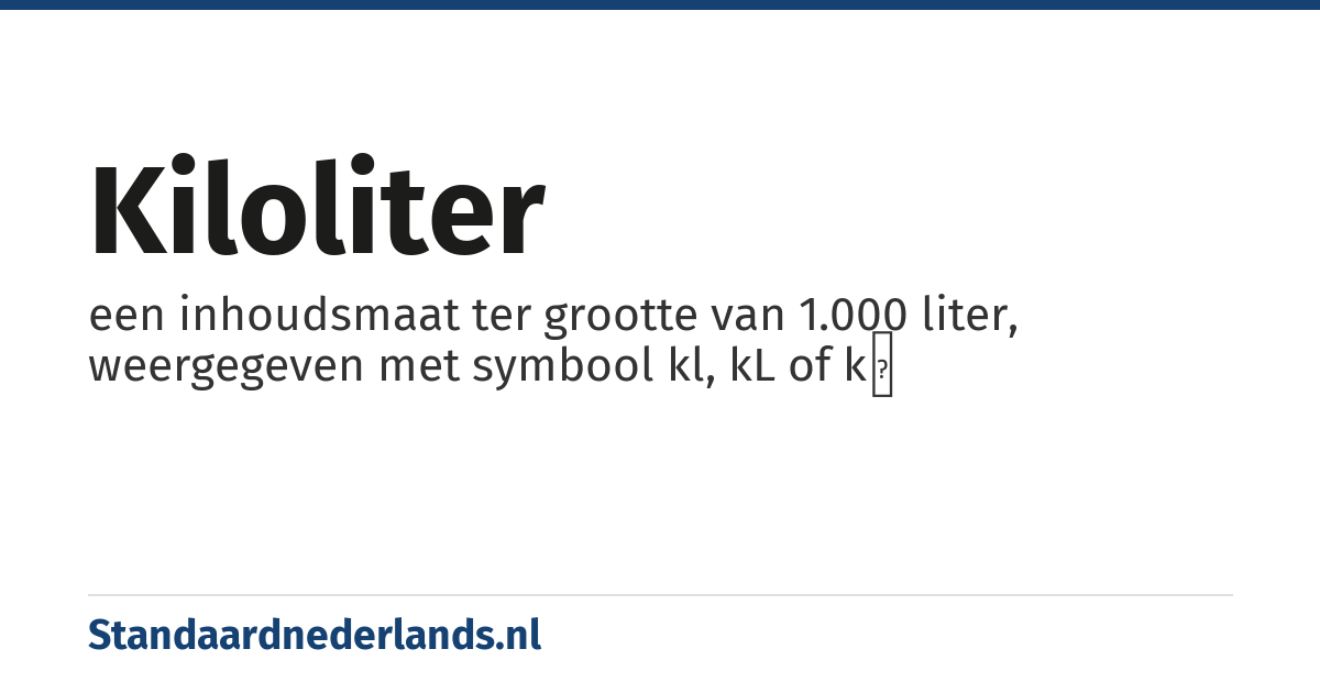 kiloliter: een inhoudsmaat ter grootte van 1.000 liter, weergegeven met symbool kl, kL of kℓ