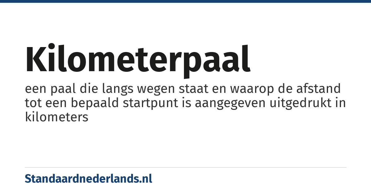kilometerpaal: een paal die langs wegen staat en waarop de afstand tot een bepaald startpunt is aangegeven uitgedrukt in kilometers