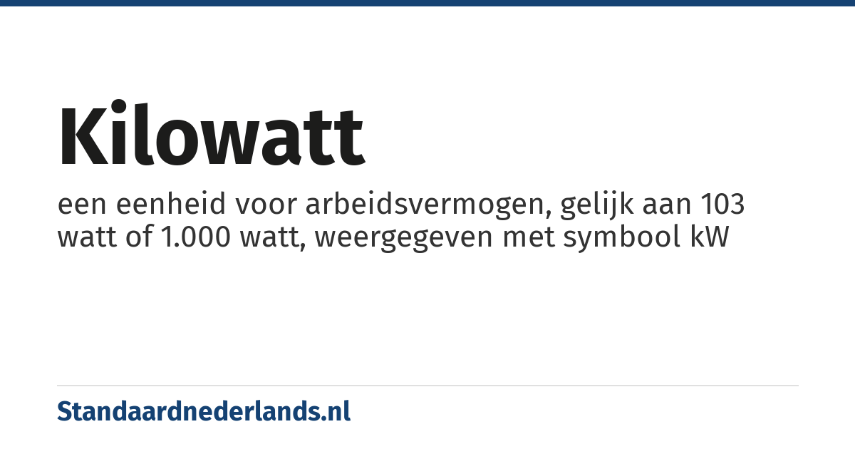 kilowatt: een eenheid voor arbeidsvermogen, gelijk aan 103 watt of 1.000 watt, weergegeven met symbool kW