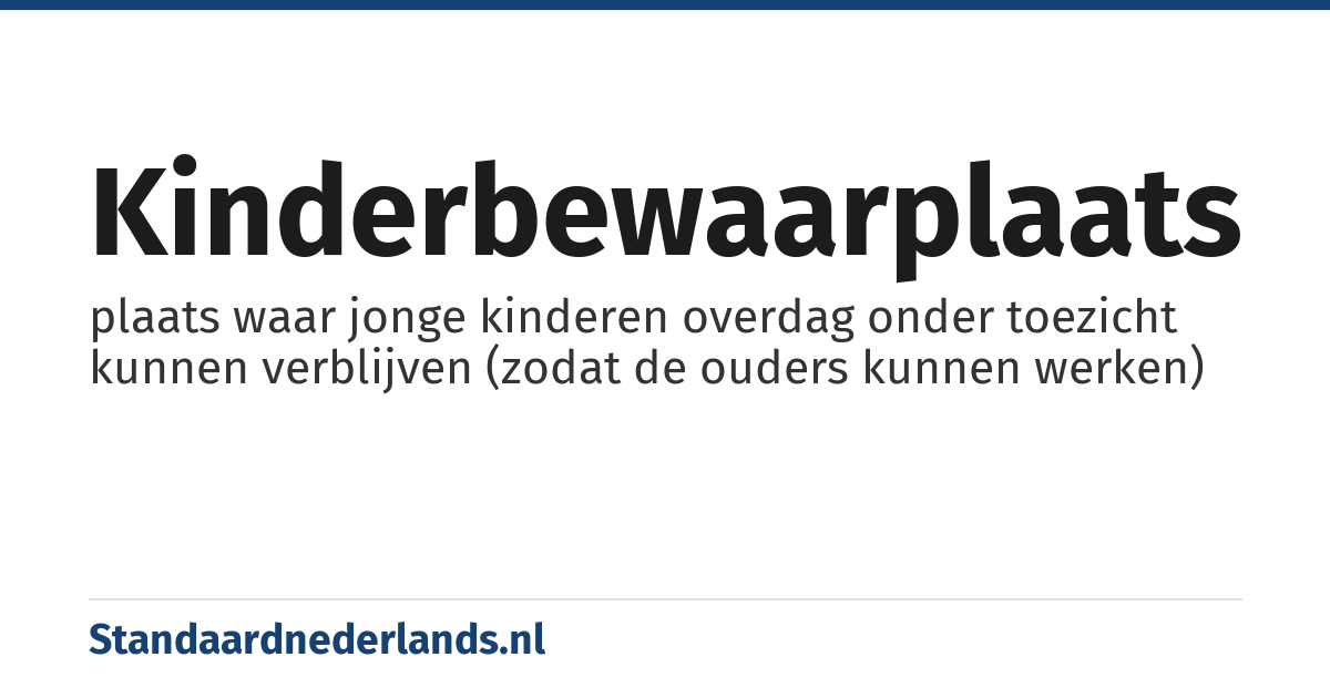 kinderbewaarplaats: plaats waar jonge kinderen overdag onder toezicht kunnen verblijven (zodat de ouders kunnen werken)