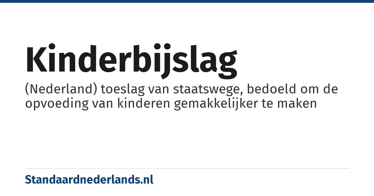 kinderbijslag: (Nederland) toeslag van staatswege, bedoeld om de opvoeding van kinderen gemakkelijker te maken