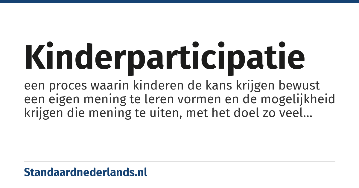 kinderparticipatie: een proces waarin kinderen de kans krijgen bewust een eigen mening te leren vormen en de mogelijkheid krijgen die mening te uiten, met het doel zo veel mogelijk te worden betrokken en voorbereid op de maatschappij