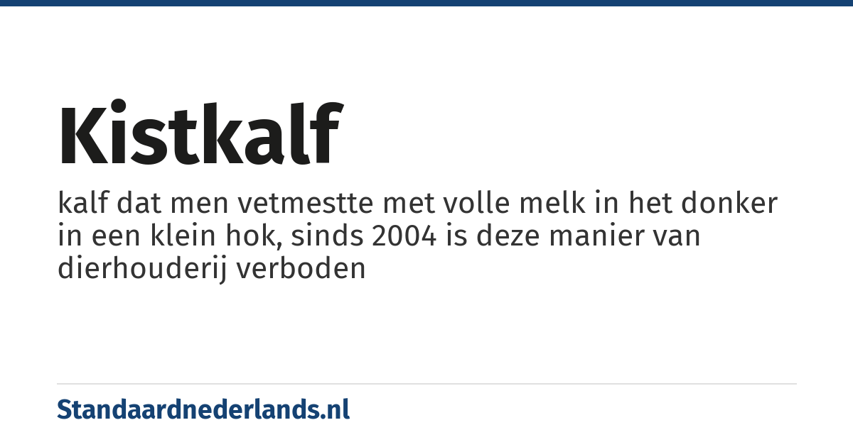 kistkalf: kalf dat men vetmestte met volle melk in het donker in een klein hok, sinds 2004 is deze manier van dierhouderij verboden