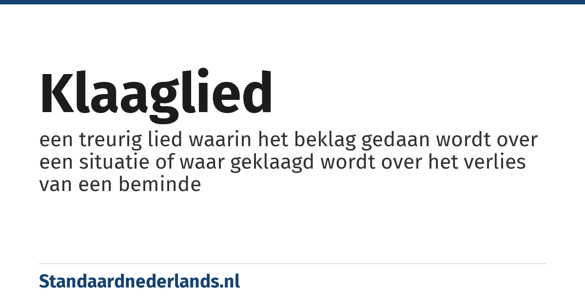 klaaglied: een treurig lied waarin het beklag gedaan wordt over een situatie of waar geklaagd wordt over het verlies van een beminde