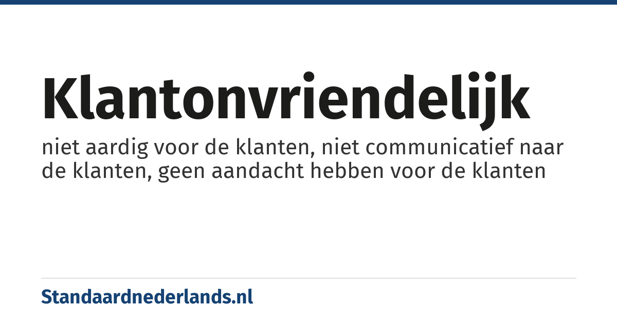 klantonvriendelijk: niet aardig voor de klanten, niet communicatief naar de klanten, geen aandacht hebben voor de klanten